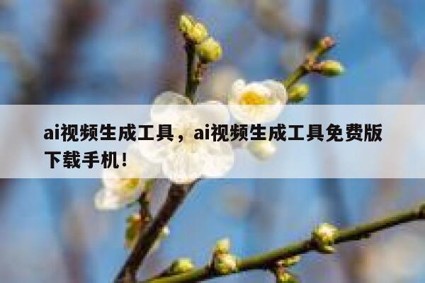 ai视频生成工具，ai视频生成工具免费版下载手机！ 第1张