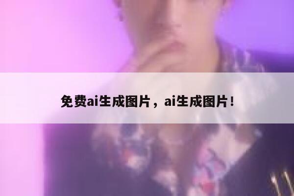 免费ai生成图片，ai生成图片！ 第1张