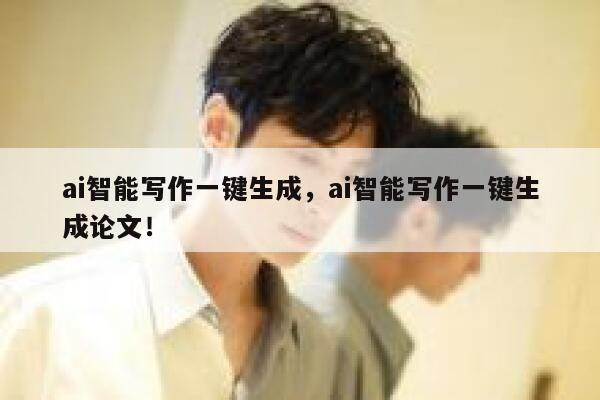 ai智能写作一键生成，ai智能写作一键生成论文！ 第1张