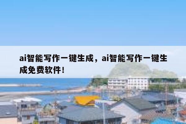 ai智能写作一键生成，ai智能写作一键生成免费软件！ 第1张