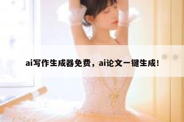 ai写作生成器免费，ai论文一键生成！ 第1张