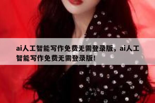 ai人工智能写作免费无需登录版,ai人工智能写作免费无需登录版! 第1张 ai人工智能写作免费无需登录版,ai人工智能写作免费无需登录版! 第1张