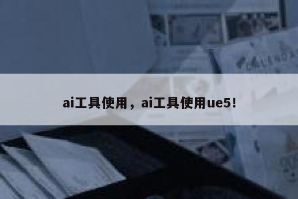 ai工具使用，ai工具使用ue5！ 第1张