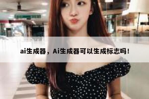 ai生成器，Ai生成器可以生成标志吗！ 第1张