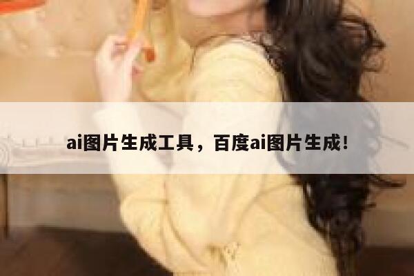 ai图片生成工具，百度ai图片生成！ 第1张