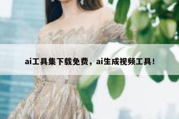 ai工具集下载免费，ai生成视频工具！ 第1张