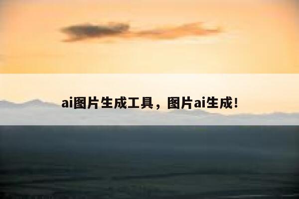 ai图片生成工具，图片ai生成！ 第1张