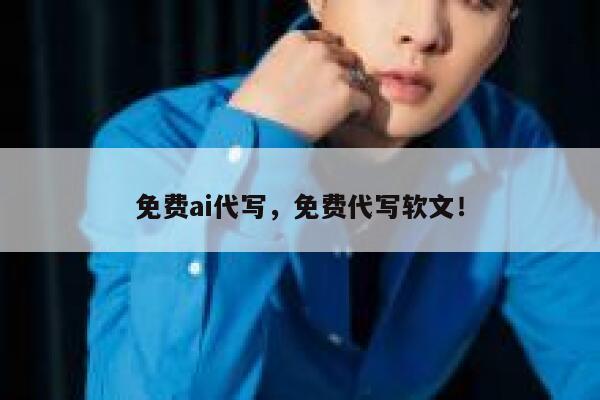 免费ai代写，免费代写软文！ 第1张