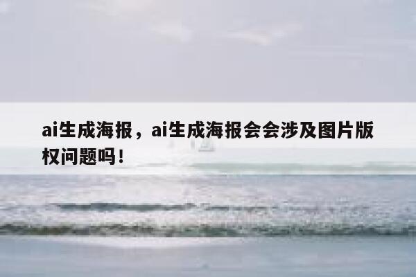 ai生成海报，ai生成海报会会涉及图片版权问题吗！ 第1张