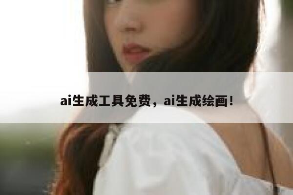 ai生成工具免费，ai生成绘画！ 第1张