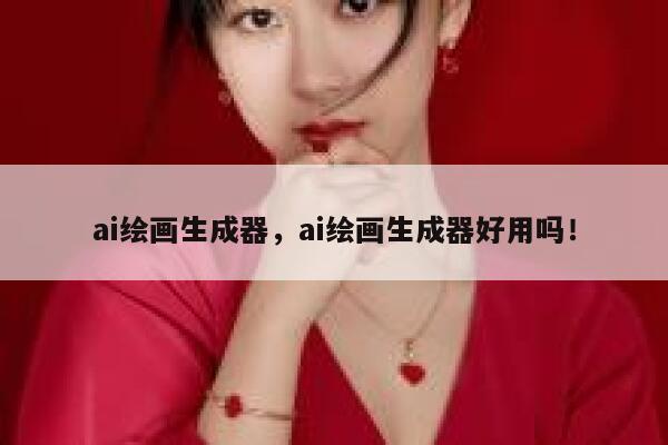 ai绘画生成器，ai绘画生成器好用吗！ 第1张