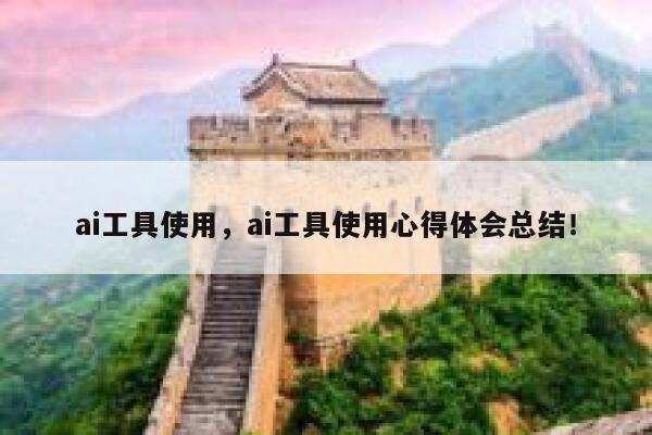 ai工具使用，ai工具使用心得体会总结！ 第1张