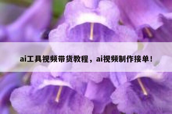 ai工具视频带货教程，ai视频制作接单！ 第1张