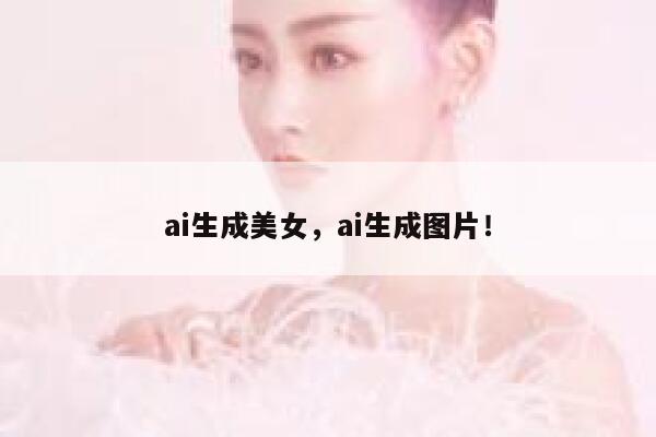 ai生成美女，ai生成图片！ 第1张