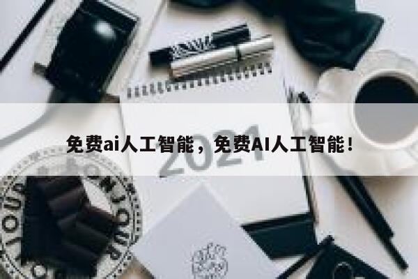 免费ai人工智能，免费AI人工智能！ 第1张