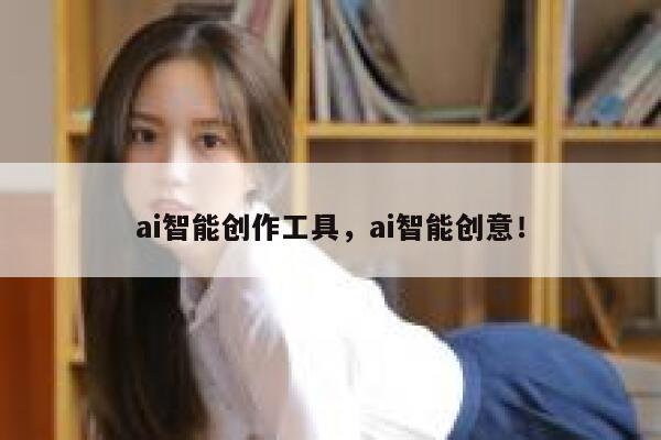ai智能创作工具，ai智能创意！ 第1张