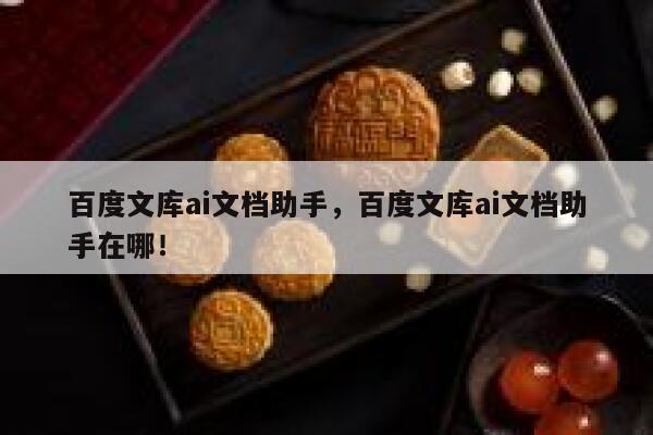 百度文库ai文档助手，百度文库ai文档助手在哪！ 第1张