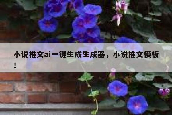 小说推文ai一键生成生成器，小说推文模板！ 第1张