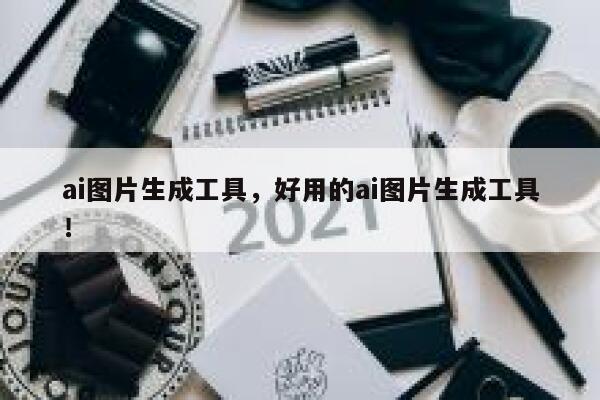 ai图片生成工具，好用的ai图片生成工具！ 第1张