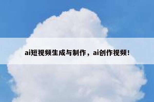 ai短视频生成与制作，ai创作视频！ 第1张