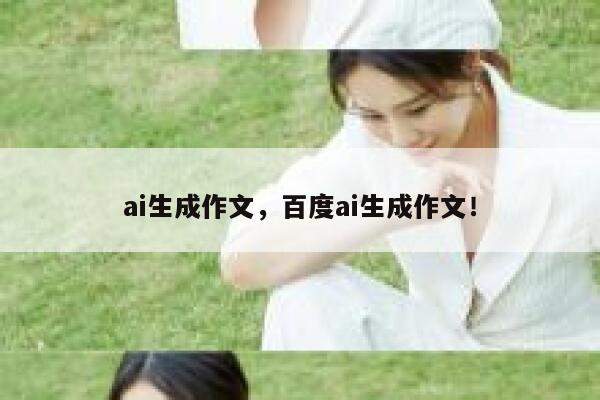 ai生成作文，百度ai生成作文！ 第1张