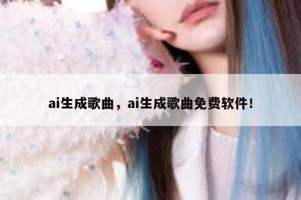 ai生成歌曲，ai生成歌曲免费软件！ 第1张