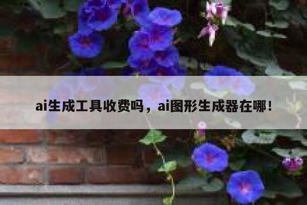 ai生成工具收费吗，ai图形生成器在哪！ 第1张