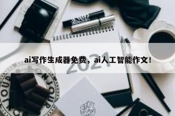ai写作生成器免费，ai人工智能作文！ 第1张