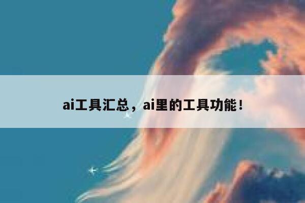 ai工具汇总，ai里的工具功能！ 第1张