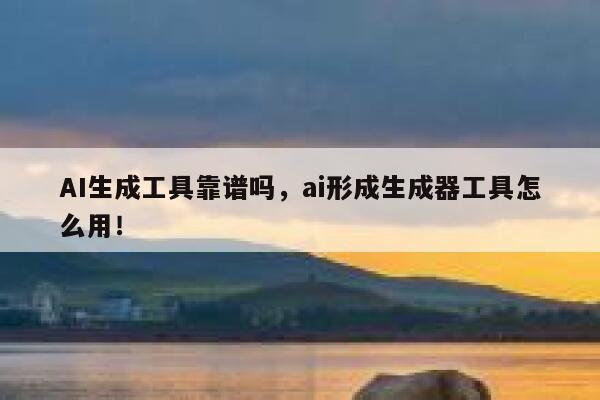 AI生成工具靠谱吗，ai形成生成器工具怎么用！ 第1张