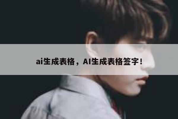 ai生成表格，AI生成表格签字！ 第1张