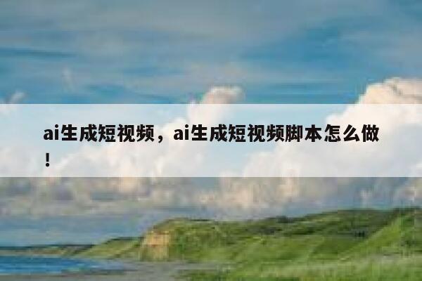 ai生成短视频，ai生成短视频脚本怎么做！ 第1张