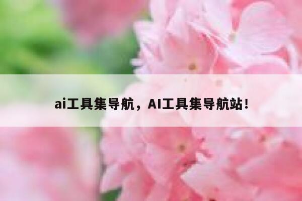 ai工具集导航，AI工具集导航站！ 第1张
