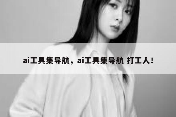 ai工具集导航，ai工具集导航 打工人！ 第1张