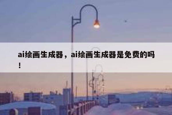 ai绘画生成器，ai绘画生成器是免费的吗！ 第1张