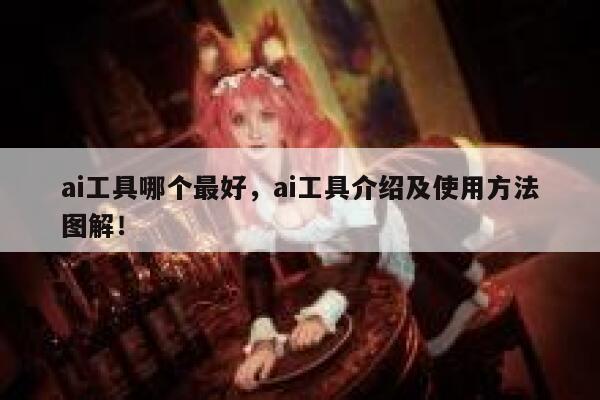 ai工具哪个最好，ai工具介绍及使用方法图解！ 第1张