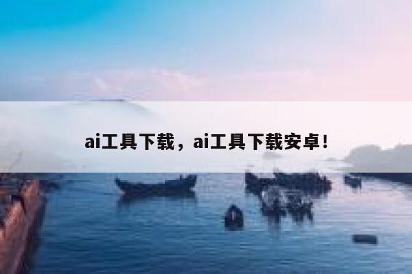 ai工具下载，ai工具下载安卓！ 第1张