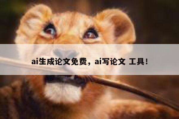 ai生成论文免费，ai写论文 工具！ 第1张