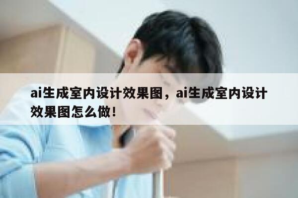 ai生成室内设计效果图，ai生成室内设计效果图怎么做！ 第1张