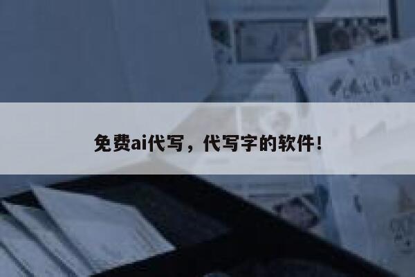 免费ai代写，代写字的软件！ 第1张