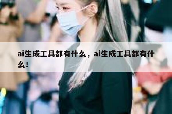 ai生成工具都有什么，ai生成工具都有什么！ 第1张