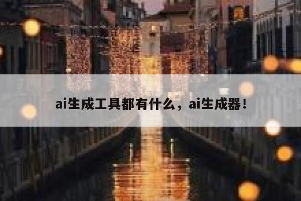 ai生成工具都有什么，ai生成器！ 第1张