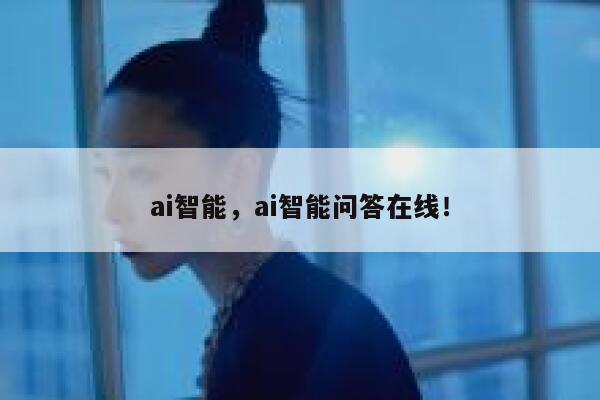 ai智能，ai智能问答在线！ 第1张