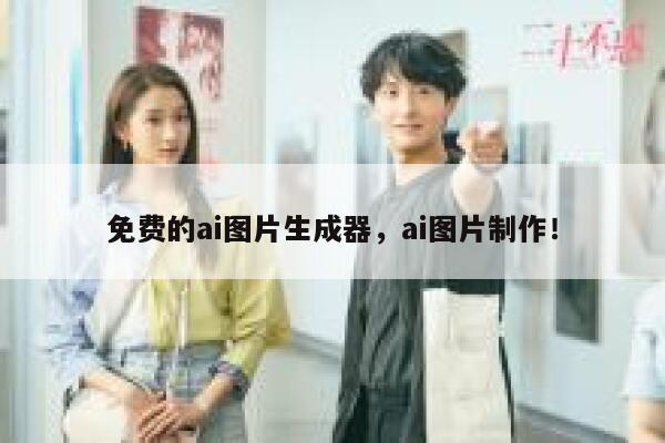 免费的ai图片生成器，ai图片制作！ 第1张