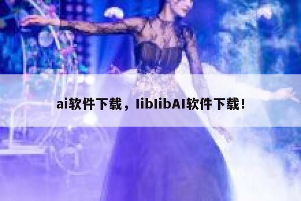 ai软件下载，IibIibAI软件下载！ 第1张