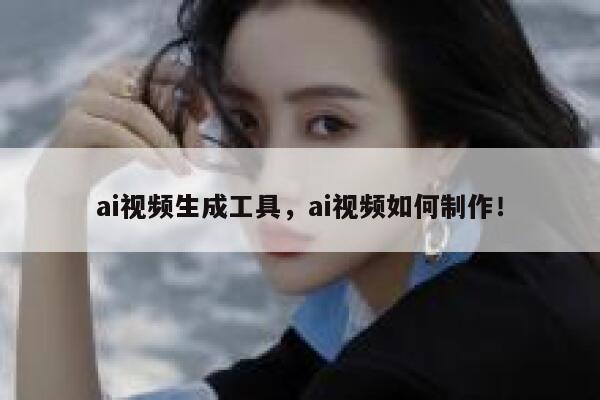 ai视频生成工具，ai视频如何制作！ 第1张