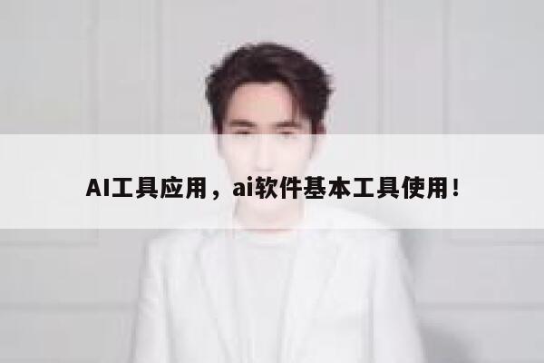 AI工具应用，ai软件基本工具使用！ 第1张