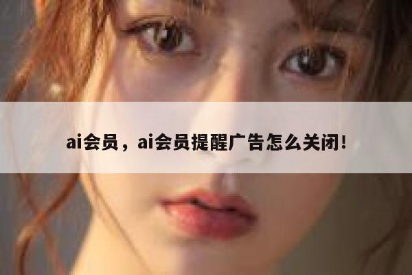 ai会员，ai会员提醒广告怎么关闭！ 第1张
