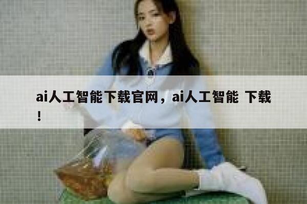 ai人工智能下载官网，ai人工智能 下载！ 第1张