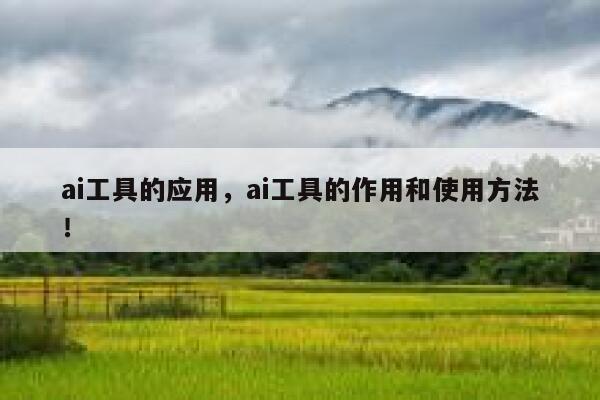 ai工具的应用，ai工具的作用和使用方法！ 第1张